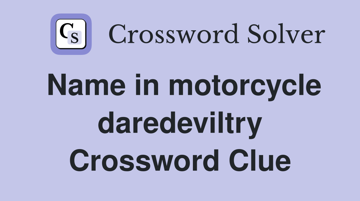Name in motorcycle daredeviltry Crossword Clue