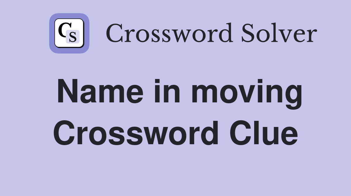 Name in moving Crossword Clue
