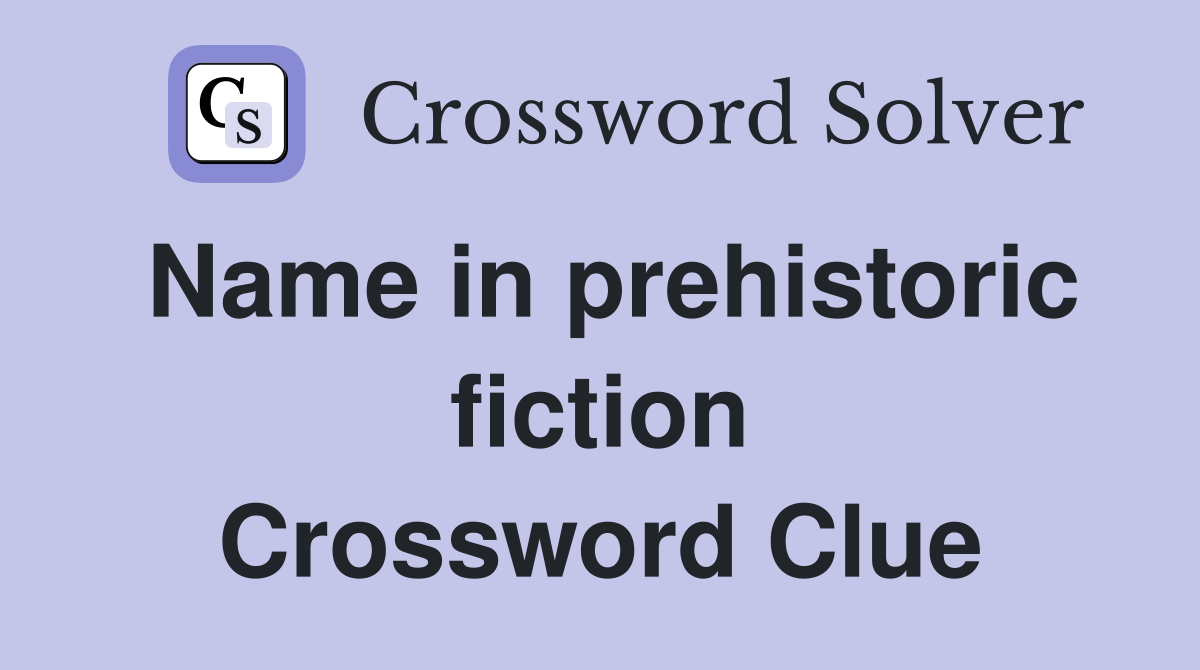 Name in prehistoric fiction Crossword Clue