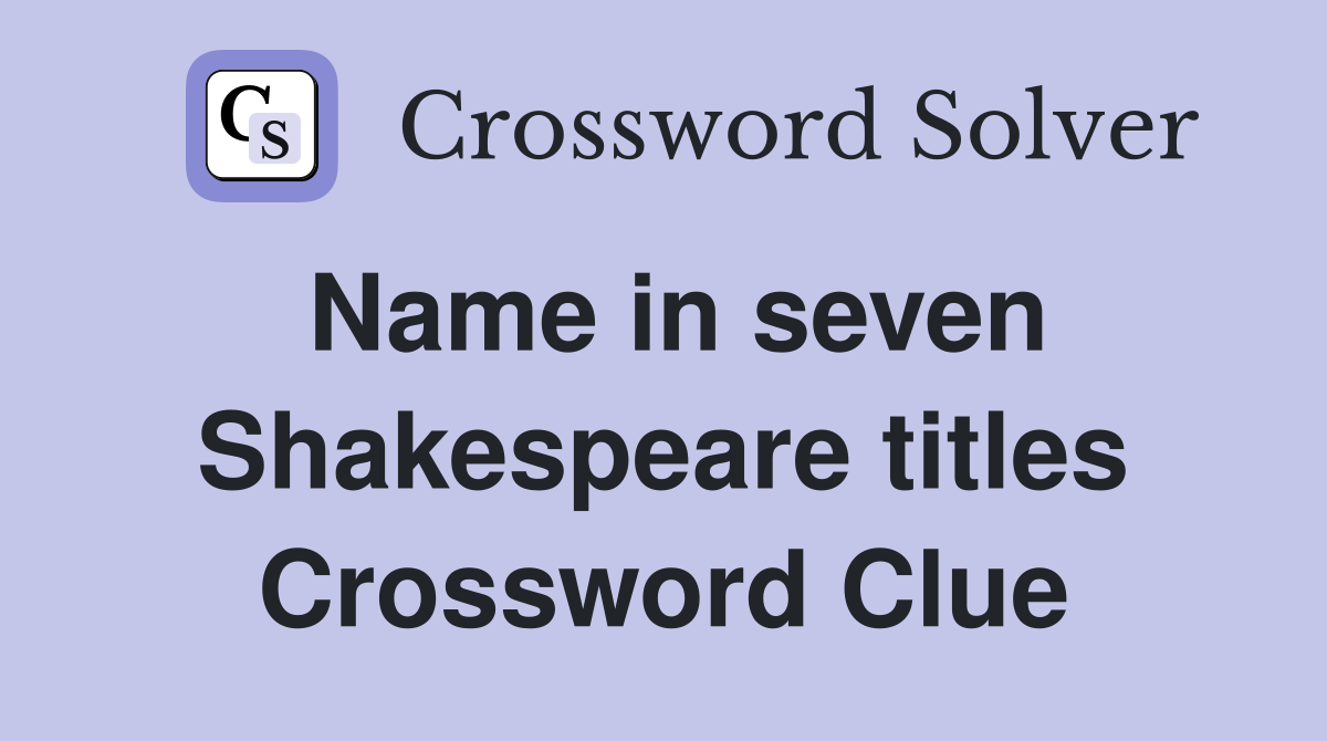 Name in seven Shakespeare titles Crossword Clue