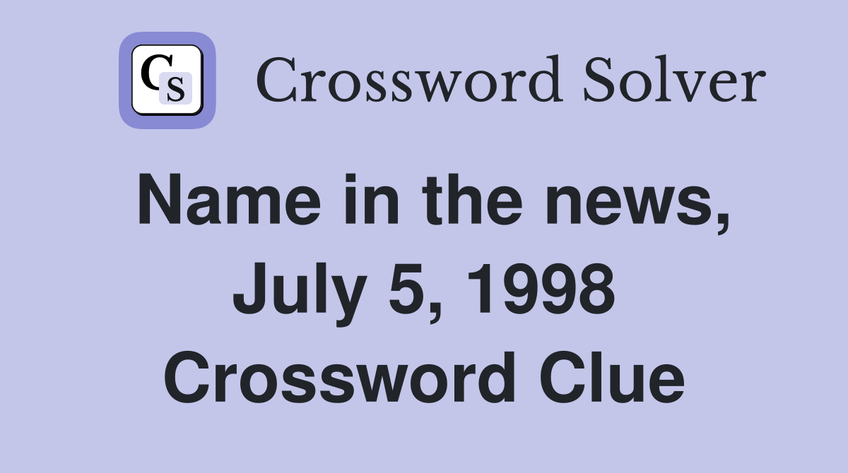 Name in the news, July 5, 1998 Crossword Clue