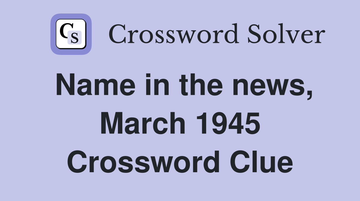Name in the news, March 1945 Crossword Clue