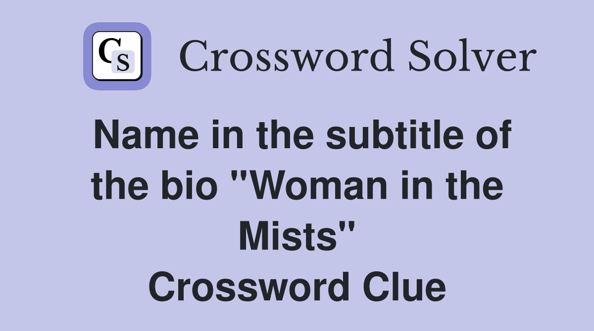 Name in the subtitle of the bio ''Woman in the Mists'' Crossword Clue