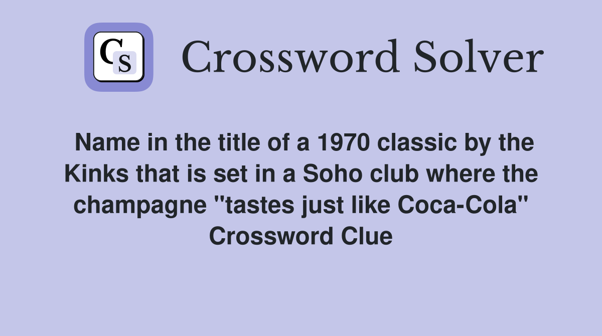 Name in the title of a 1970 classic by the Kinks that is set in a Soho club where the champagne "tastes just like Coca-Cola" Crossword Clue
