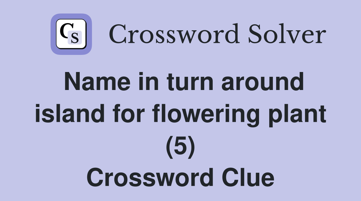 Name in turn around island for flowering plant (5) Crossword Clue