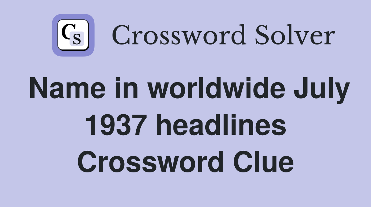 Name in worldwide July 1937 headlines Crossword Clue