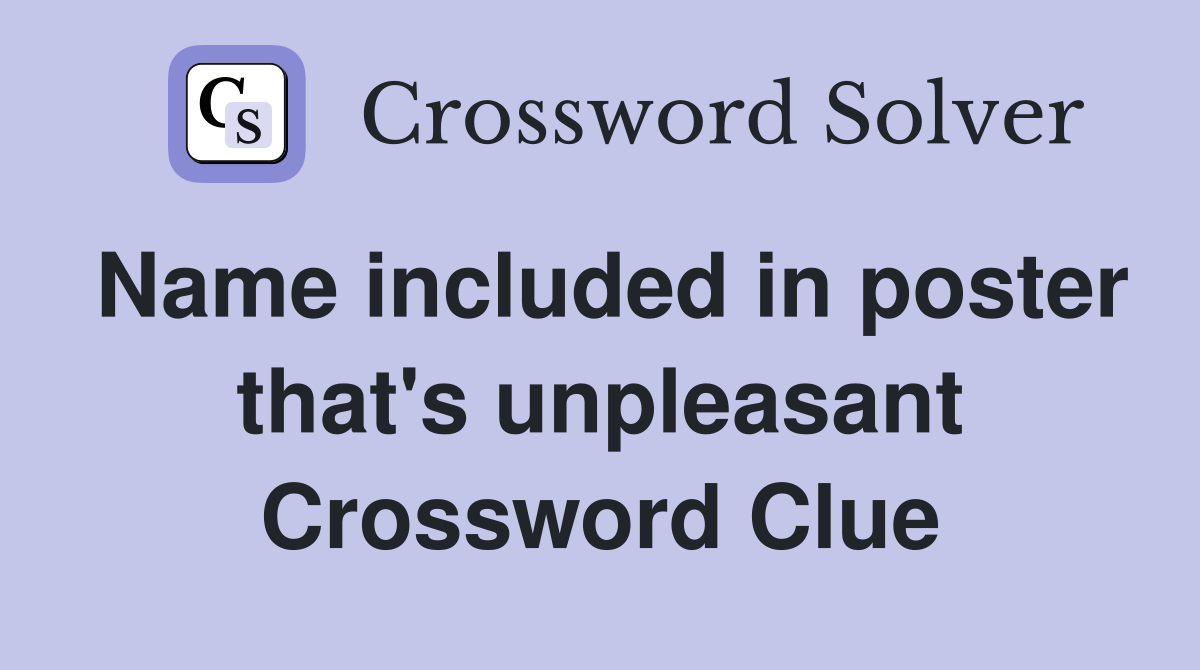 Name included in poster that's unpleasant Crossword Clue