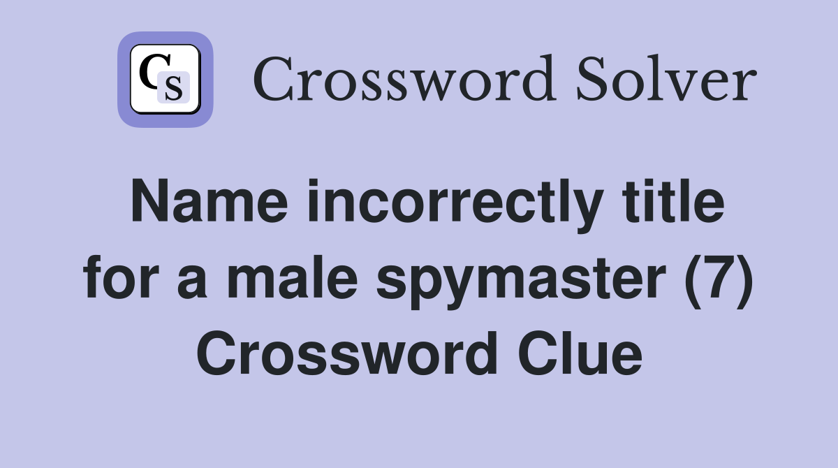 Name incorrectly title for a male spymaster (7) Crossword Clue