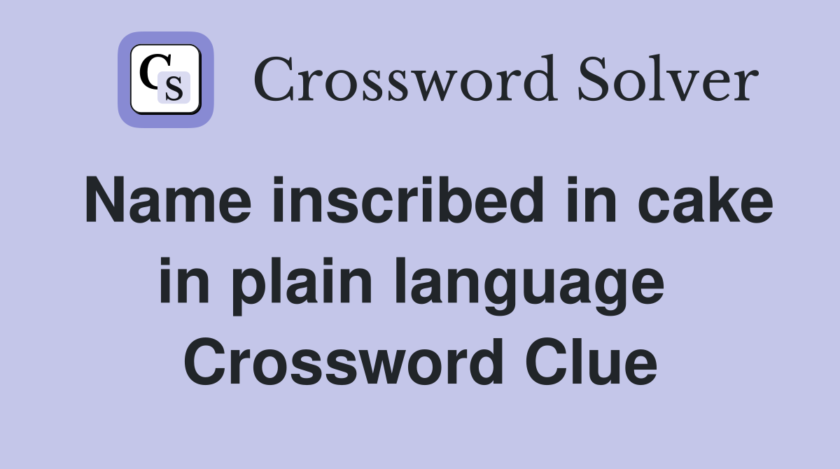 Name inscribed in cake in plain language  Crossword Clue