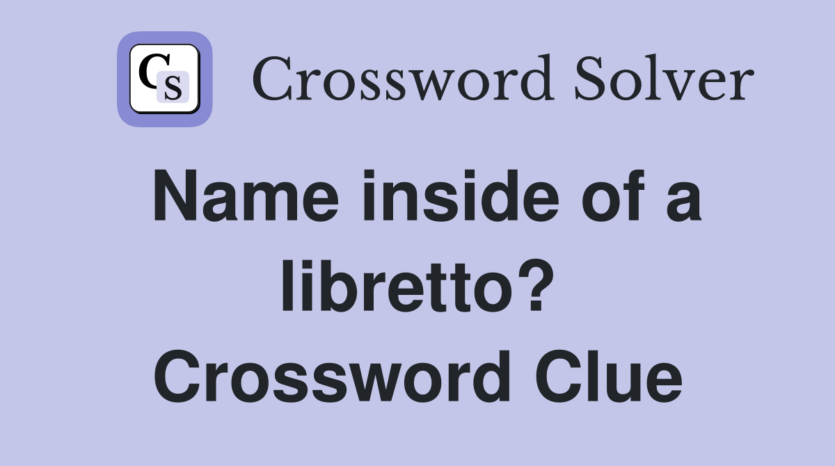 Name inside of a libretto? Crossword Clue