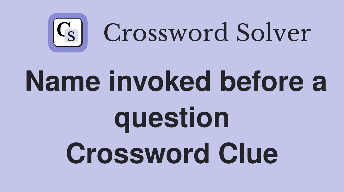 Name invoked before a question Crossword Clue