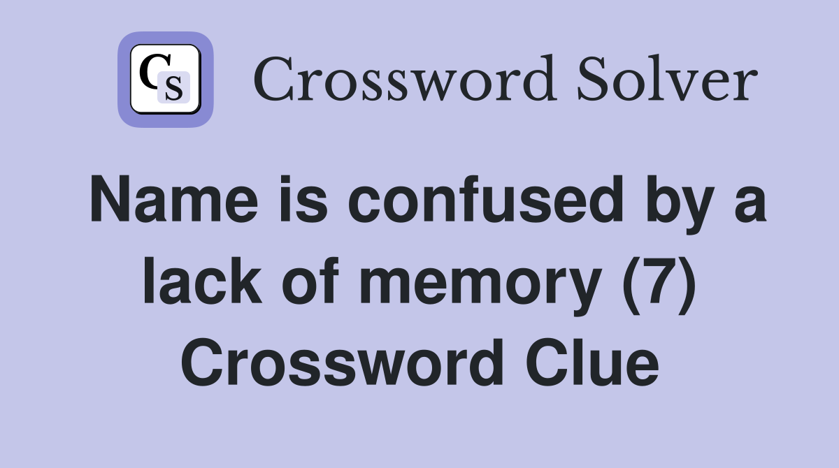 Name is confused by a lack of memory (7) Crossword Clue