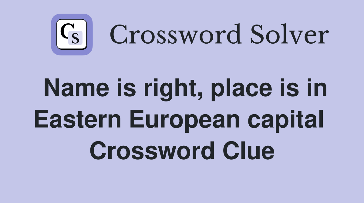 Name is right, place is in Eastern European capital  Crossword Clue