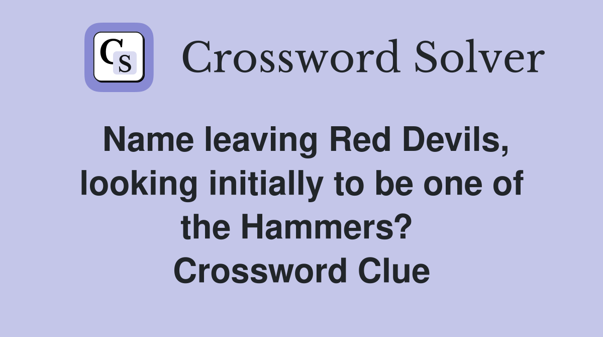 Name leaving Red Devils, looking initially to be one of the Hammers?  Crossword Clue