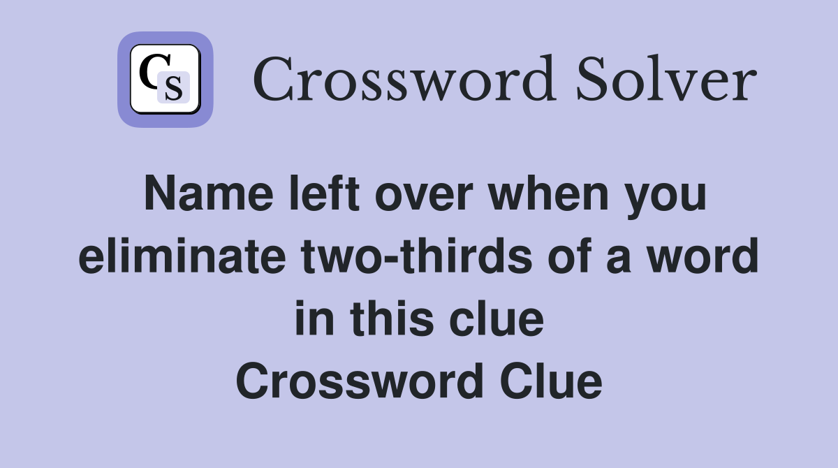 Name left over when you eliminate two-thirds of a word in this clue Crossword Clue