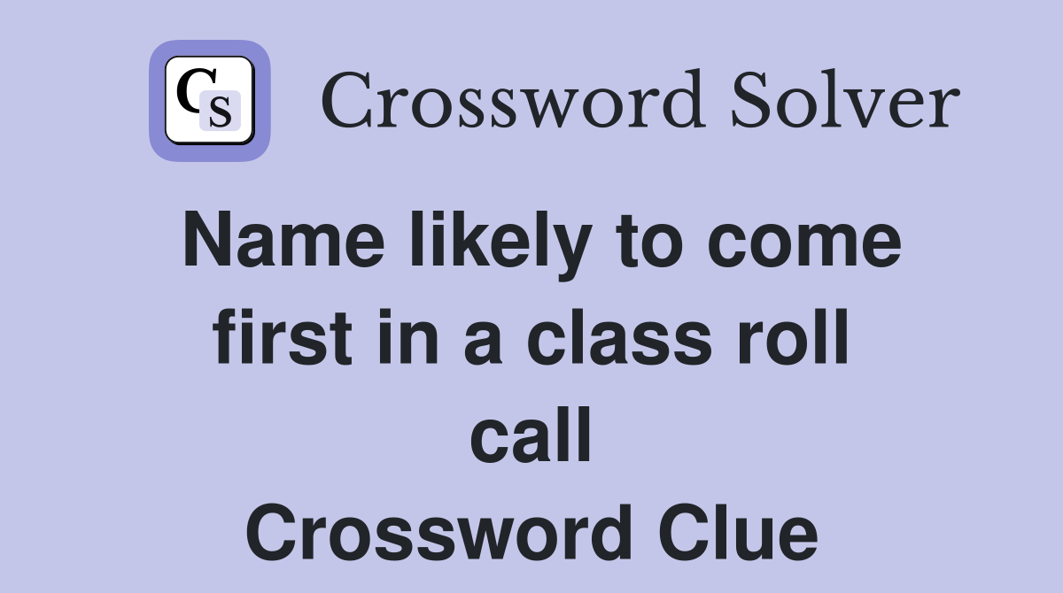 Name likely to come first in a class roll call Crossword Clue