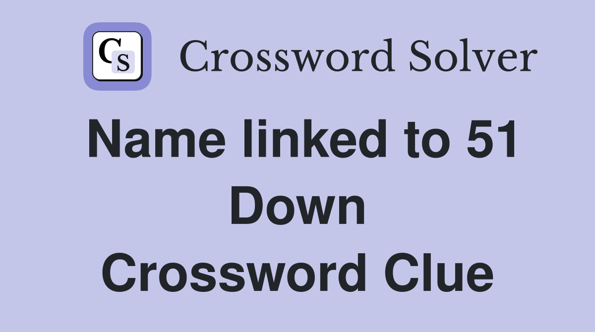 Name linked to 51 Down Crossword Clue