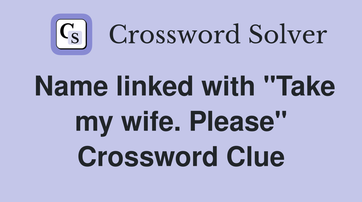 Name linked with "Take my wife. Please" Crossword Clue
