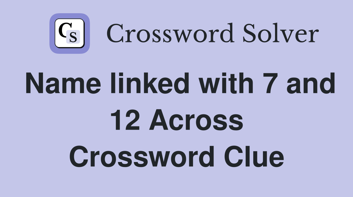 Name linked with 7 and 12 Across Crossword Clue