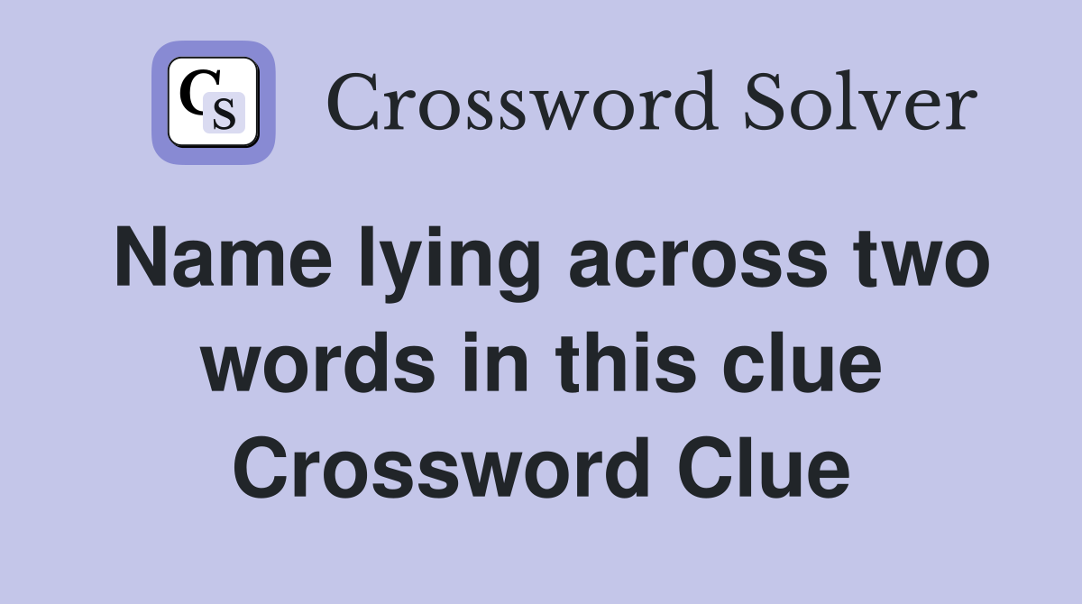 Name lying across two words in this clue Crossword Clue