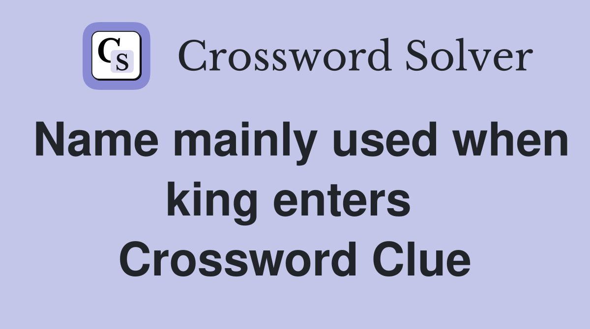 Name mainly used when king enters  Crossword Clue