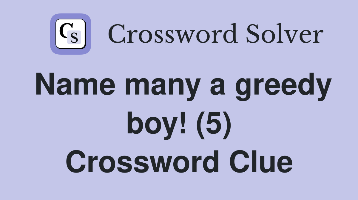 Name many a greedy boy! (5) Crossword Clue