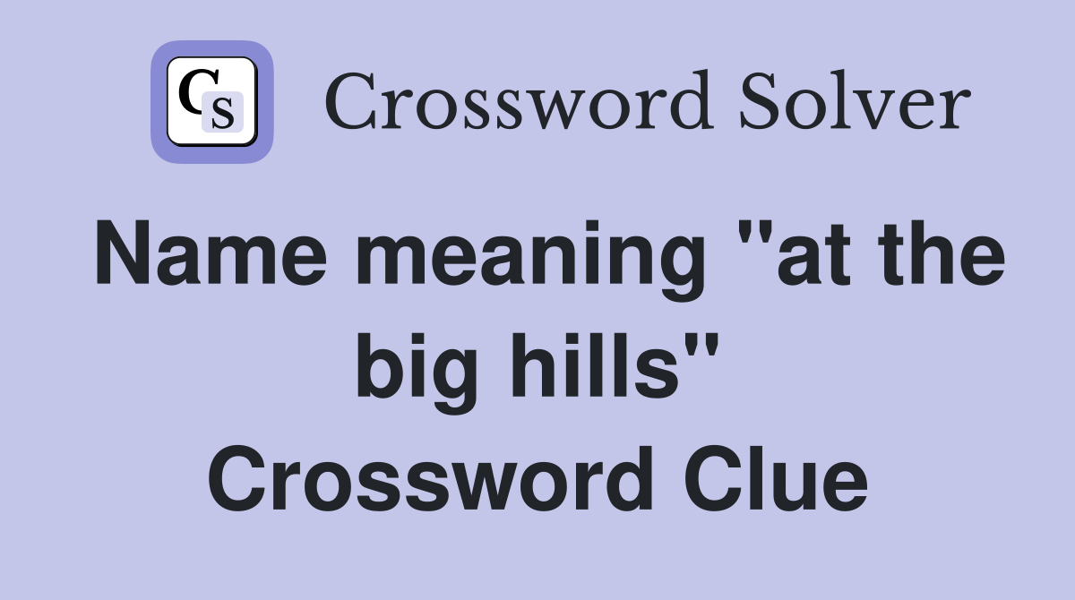 Name meaning "at the big hills" Crossword Clue