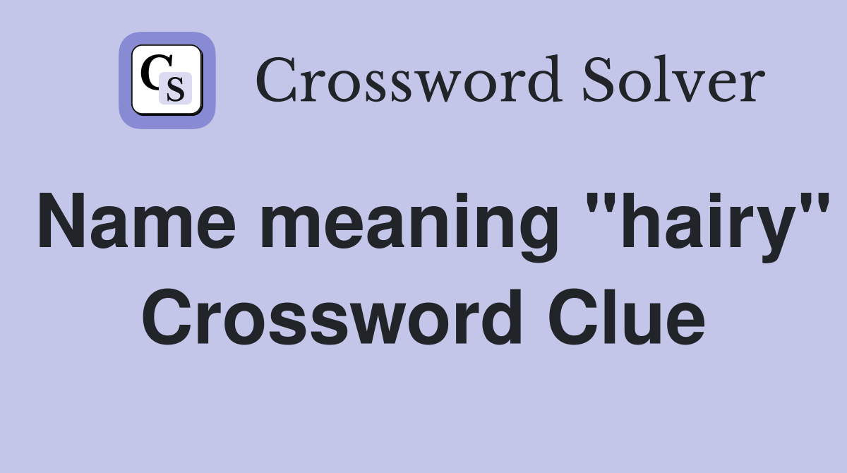 Name meaning "hairy" Crossword Clue