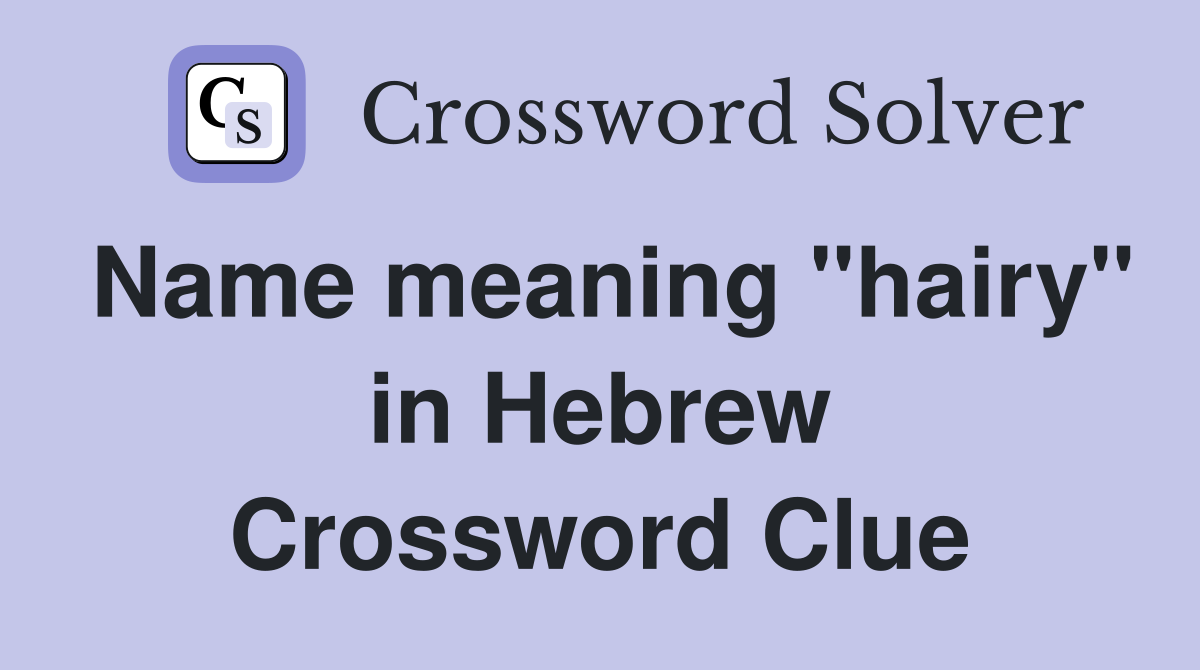 Name meaning "hairy" in Hebrew Crossword Clue