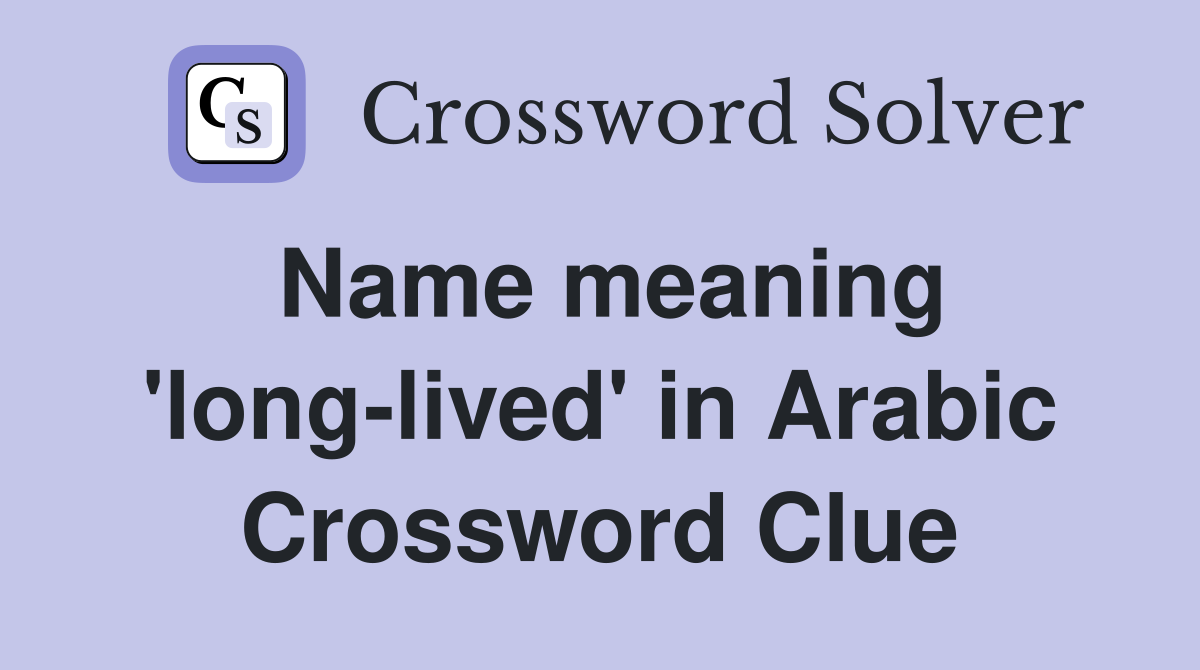 Name meaning 'long-lived' in Arabic Crossword Clue