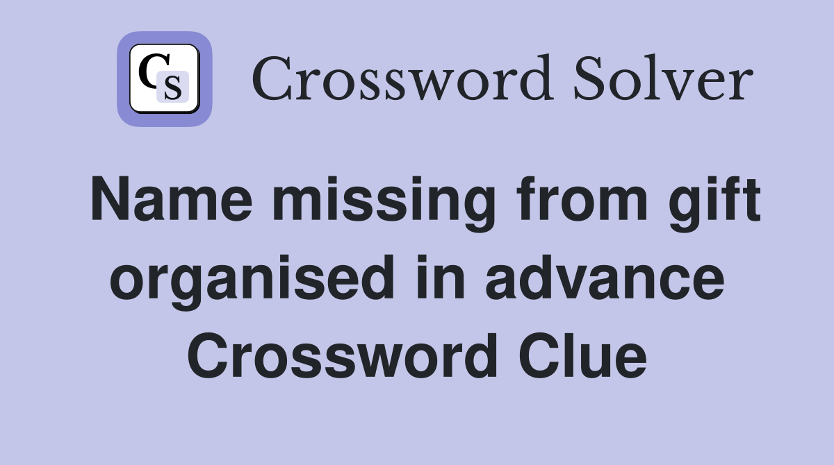 Name missing from gift organised in advance Crossword Clue