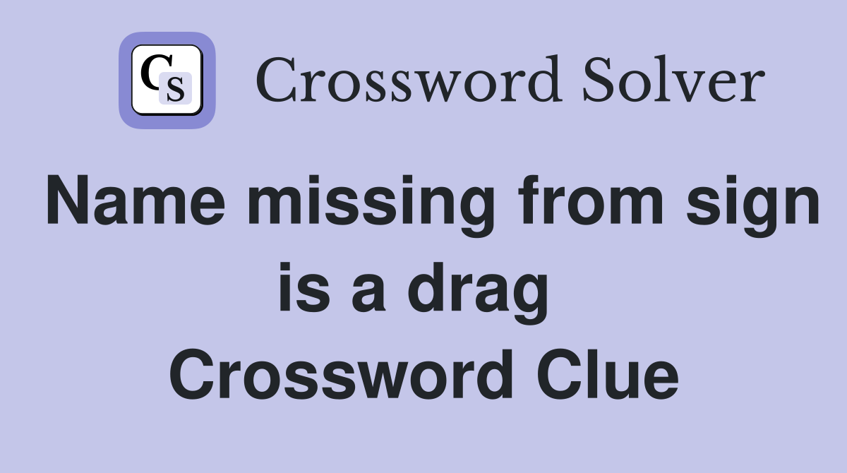 Name missing from sign is a drag  Crossword Clue