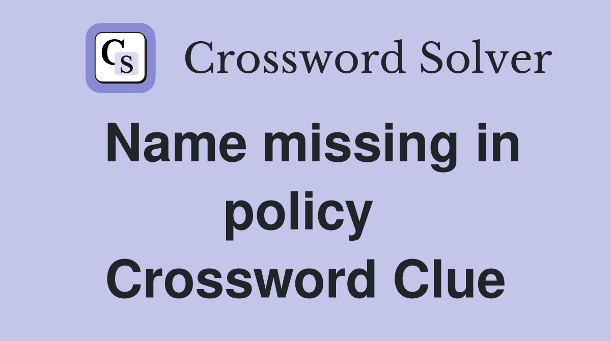 Name missing in policy  Crossword Clue