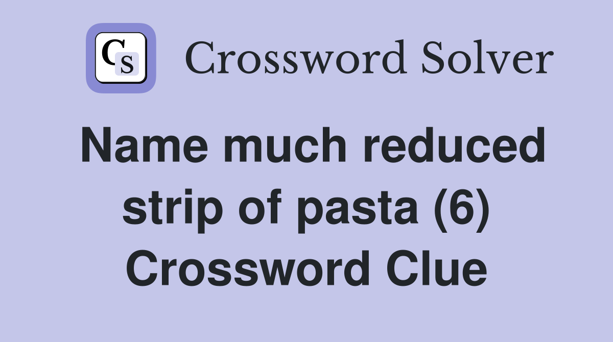 Name much reduced strip of pasta (6) Crossword Clue