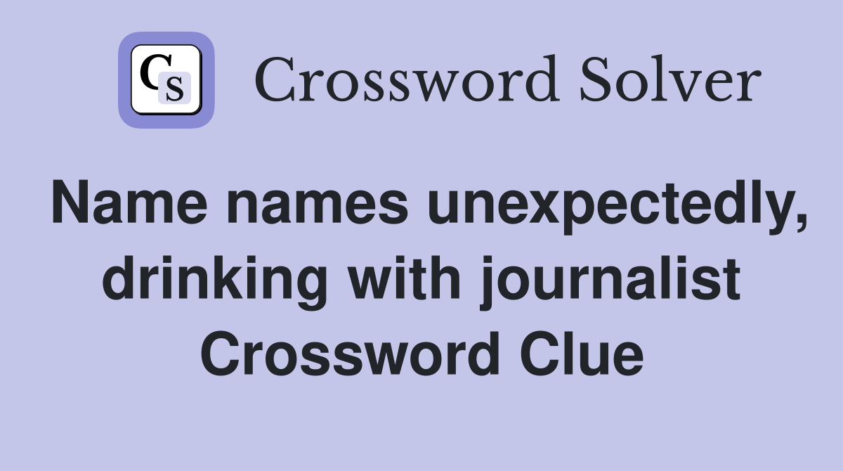 Name names unexpectedly, drinking with journalist Crossword Clue