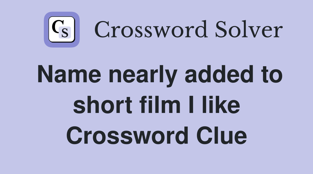 Name nearly added to short film I like Crossword Clue