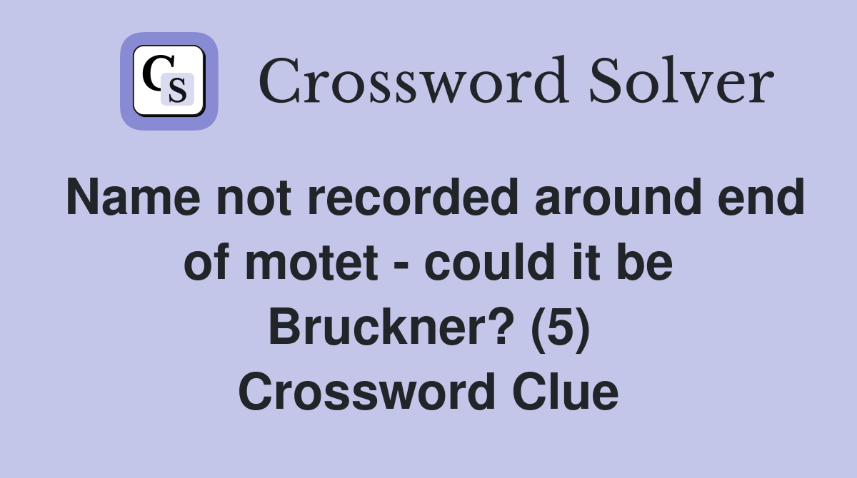 Name not recorded around end of motet - could it be Bruckner? (5) Crossword Clue