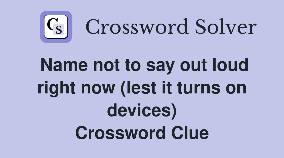 Name not to say out loud right now (lest it turns on devices) Crossword Clue