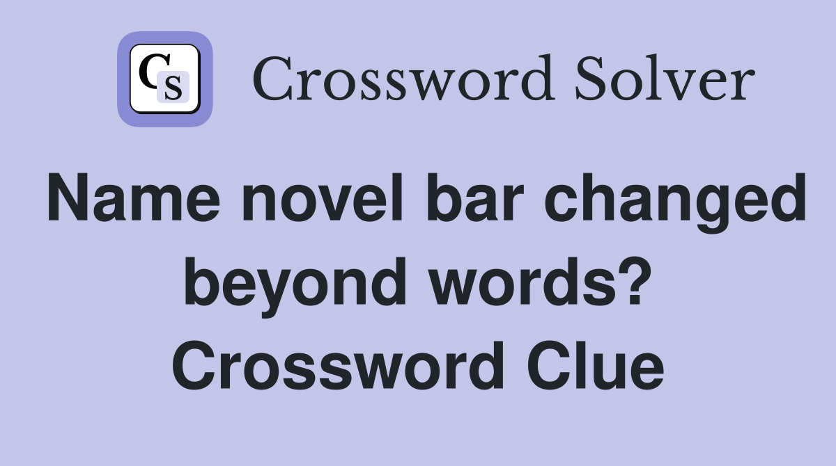 Name novel bar changed beyond words? Crossword Clue
