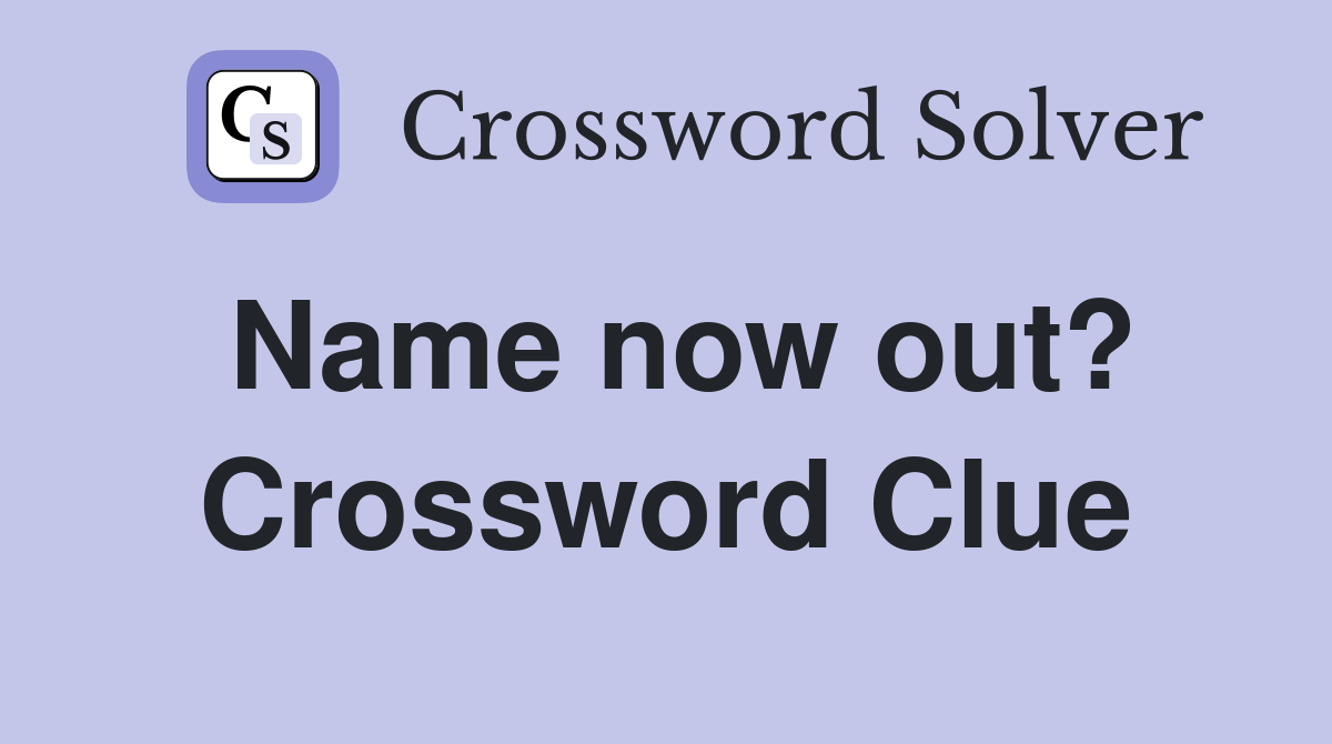Name now out? Crossword Clue