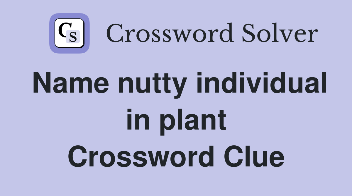Name nutty individual in plant Crossword Clue