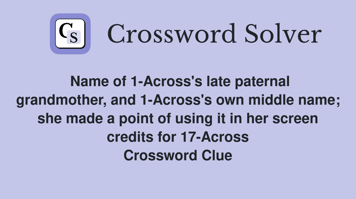 Name of 1-Across's late paternal grandmother, and 1-Across's own middle name; she made a point of using it in her screen credits for 17-Across Crossword Clue