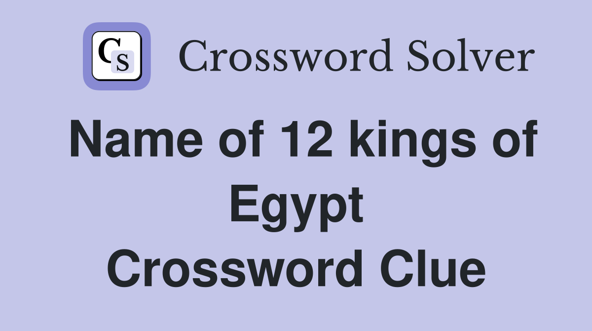 Name of 12 kings of Egypt Crossword Clue
