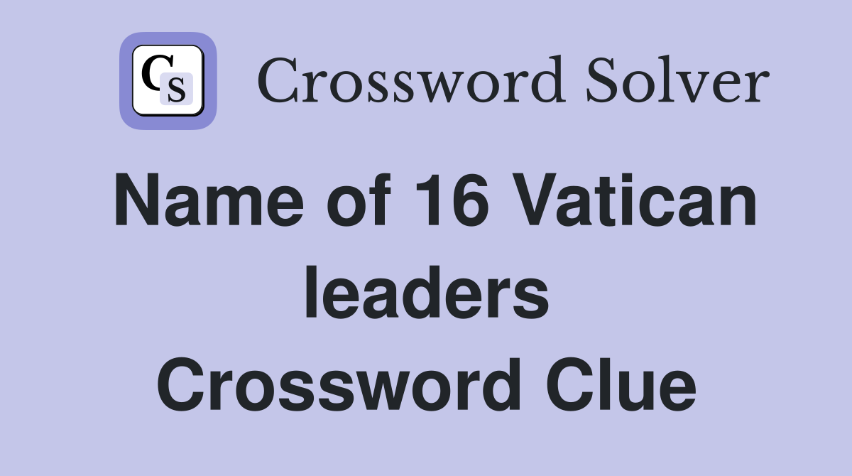 Name of 16 Vatican leaders Crossword Clue