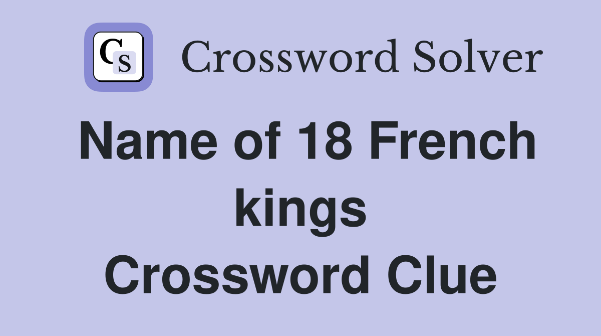 Name of 18 French kings Crossword Clue