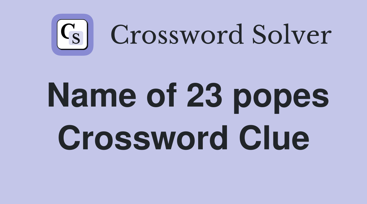 Name of 23 popes Crossword Clue