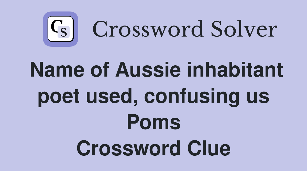 Name of Aussie inhabitant poet used, confusing us Poms Crossword Clue