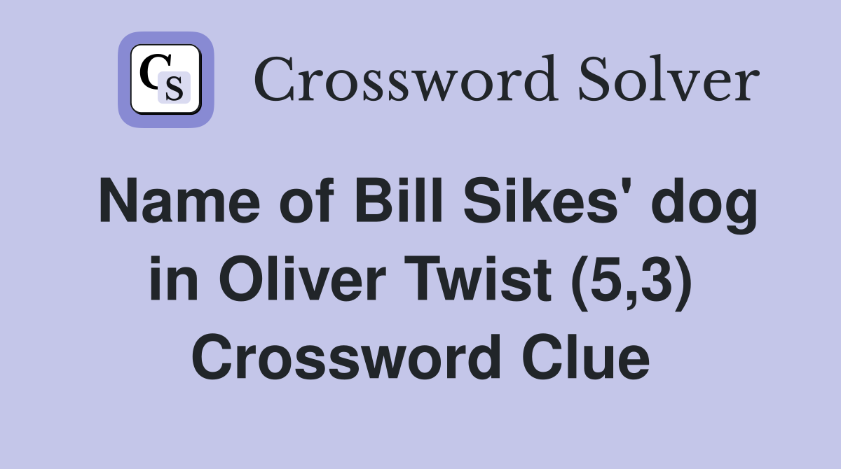 Name of Bill Sikes' dog in Oliver Twist (5,3) Crossword Clue