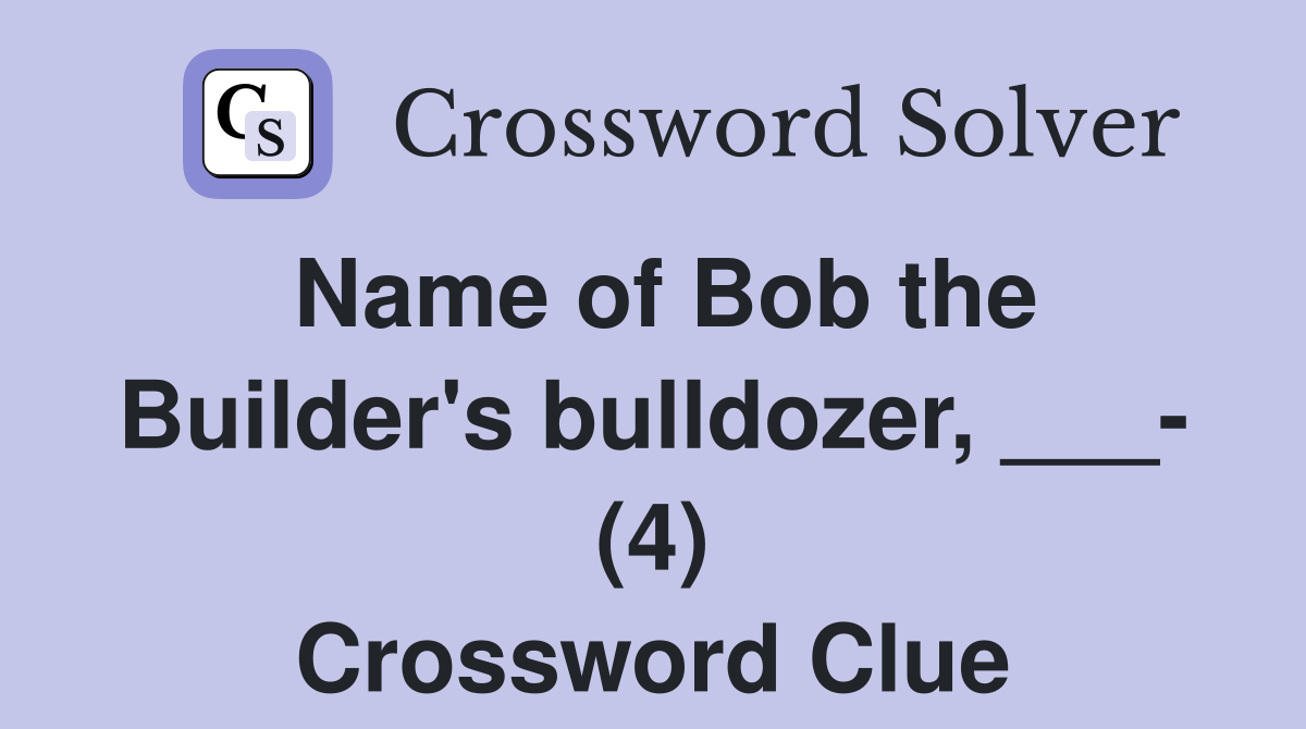 Name of Bob the Builder's bulldozer, ___- (4) Crossword Clue