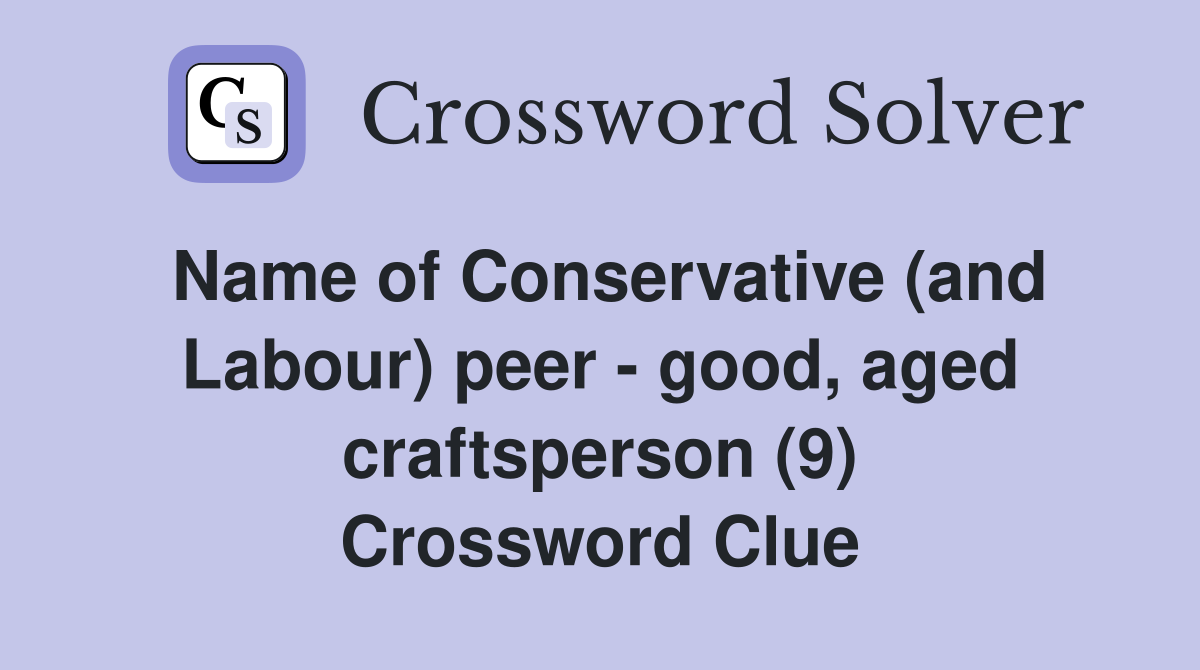 Name of Conservative (and Labour) peer - good, aged craftsperson (9) Crossword Clue